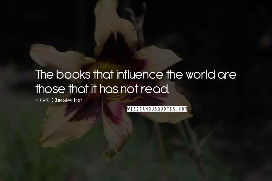 G.K. Chesterton Quotes: The books that influence the world are those that it has not read.