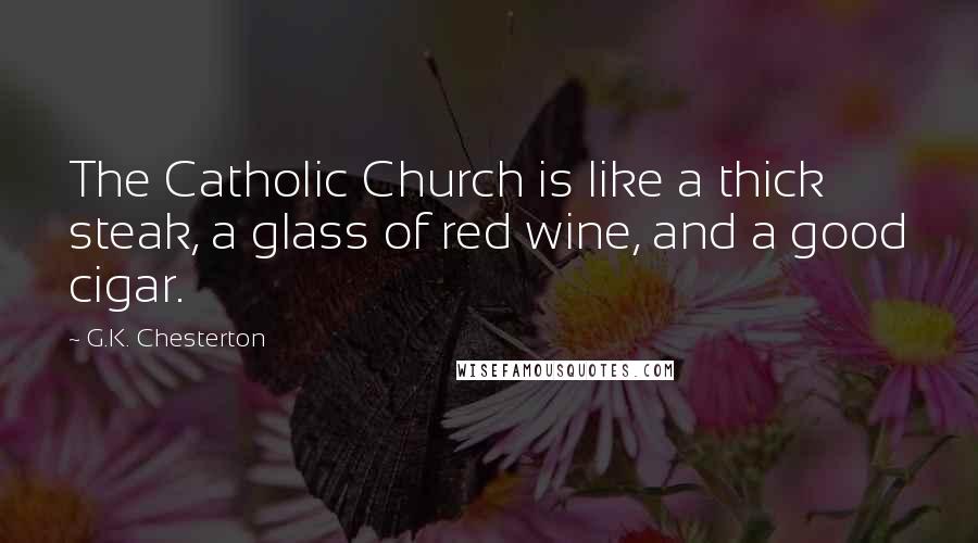 G.K. Chesterton Quotes: The Catholic Church is like a thick steak, a glass of red wine, and a good cigar.