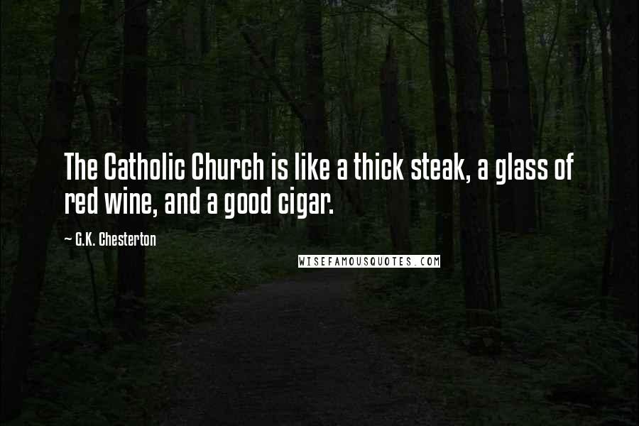 G.K. Chesterton Quotes: The Catholic Church is like a thick steak, a glass of red wine, and a good cigar.