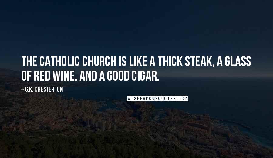 G.K. Chesterton Quotes: The Catholic Church is like a thick steak, a glass of red wine, and a good cigar.