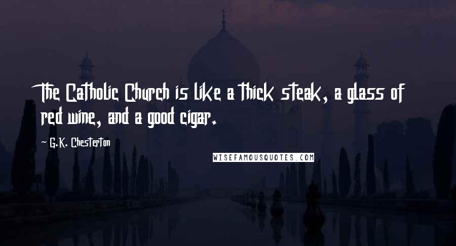 G.K. Chesterton Quotes: The Catholic Church is like a thick steak, a glass of red wine, and a good cigar.