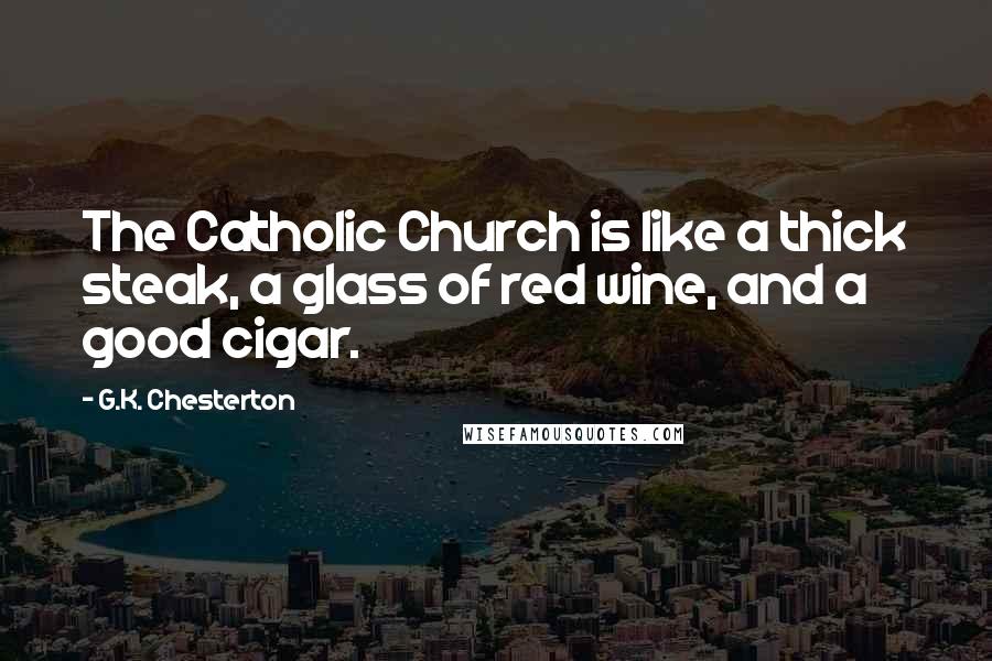 G.K. Chesterton Quotes: The Catholic Church is like a thick steak, a glass of red wine, and a good cigar.