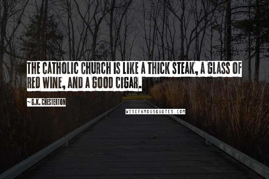 G.K. Chesterton Quotes: The Catholic Church is like a thick steak, a glass of red wine, and a good cigar.