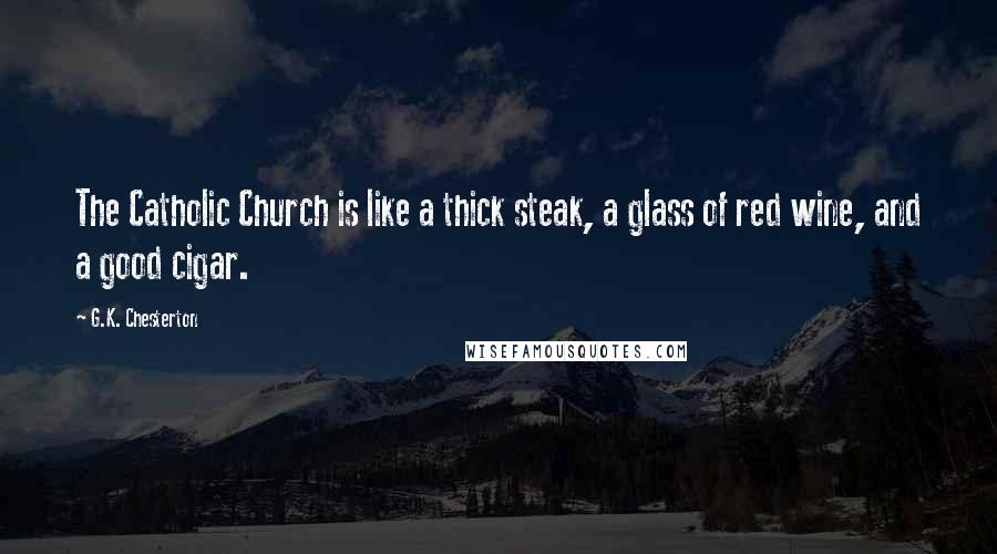 G.K. Chesterton Quotes: The Catholic Church is like a thick steak, a glass of red wine, and a good cigar.