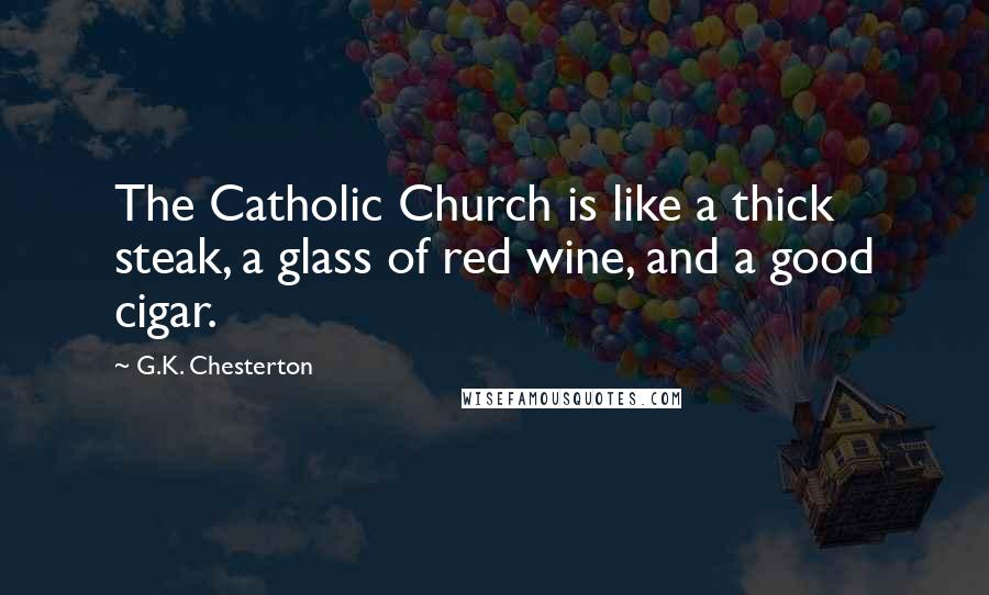 G.K. Chesterton Quotes: The Catholic Church is like a thick steak, a glass of red wine, and a good cigar.