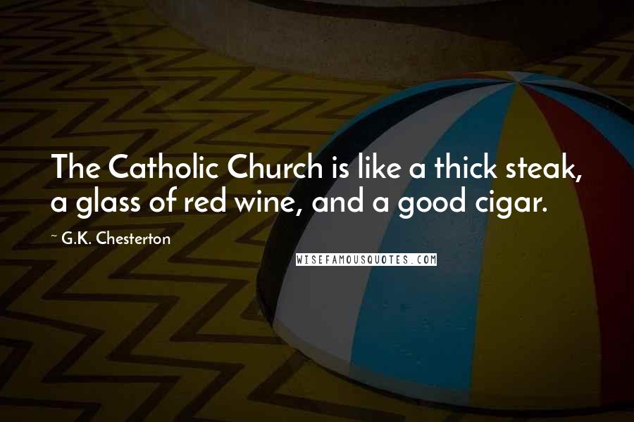 G.K. Chesterton Quotes: The Catholic Church is like a thick steak, a glass of red wine, and a good cigar.