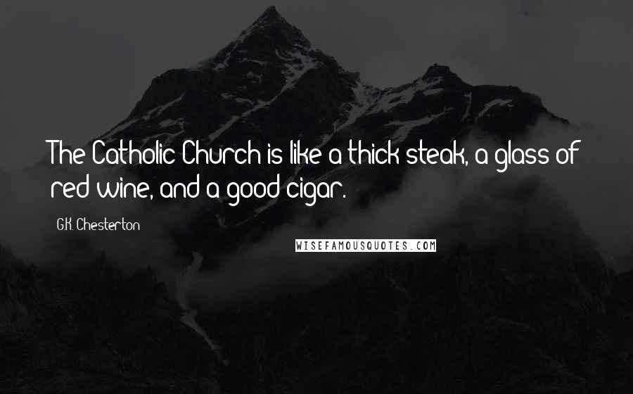 G.K. Chesterton Quotes: The Catholic Church is like a thick steak, a glass of red wine, and a good cigar.