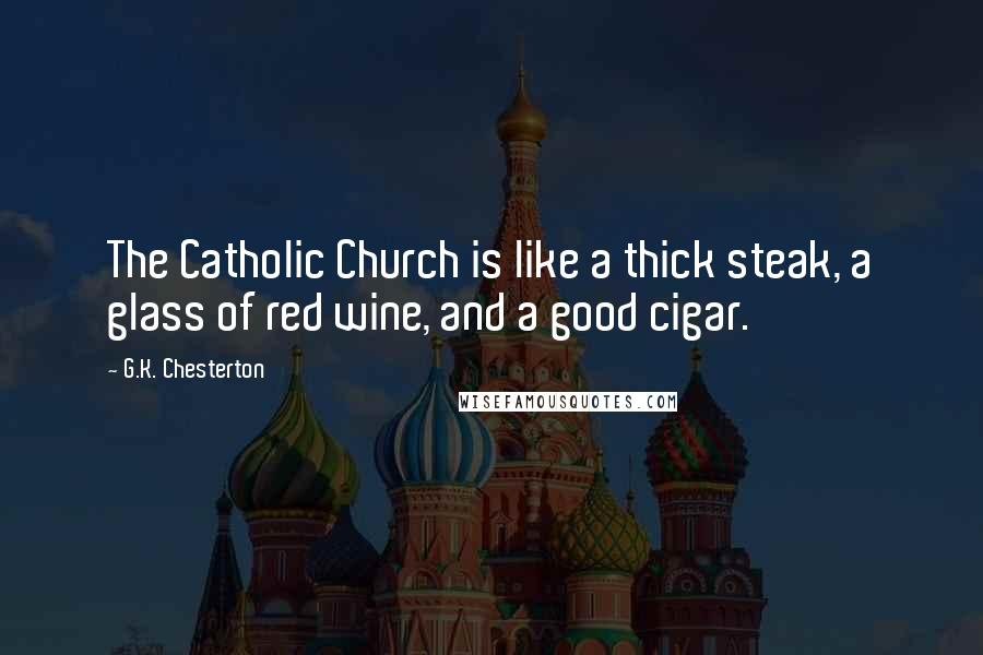 G.K. Chesterton Quotes: The Catholic Church is like a thick steak, a glass of red wine, and a good cigar.