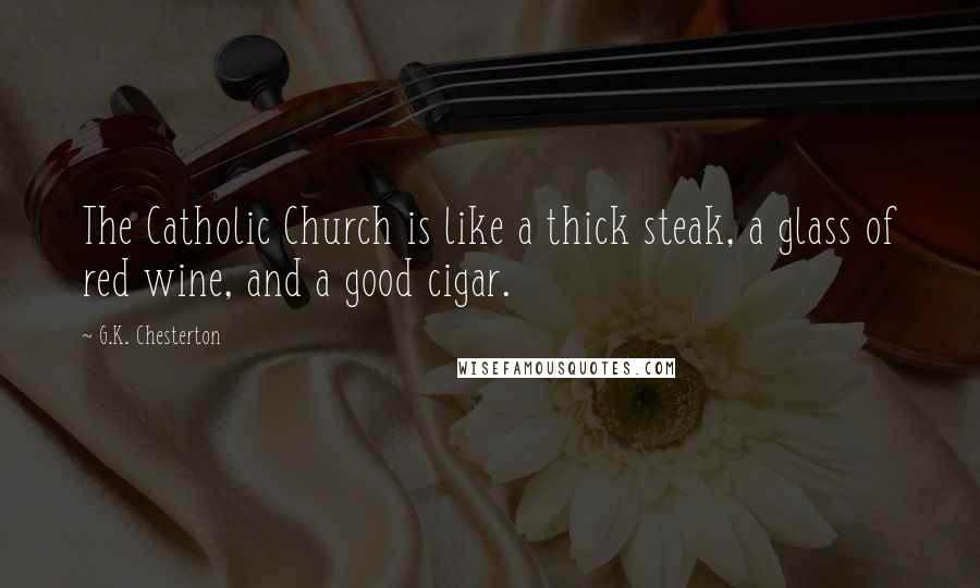 G.K. Chesterton Quotes: The Catholic Church is like a thick steak, a glass of red wine, and a good cigar.