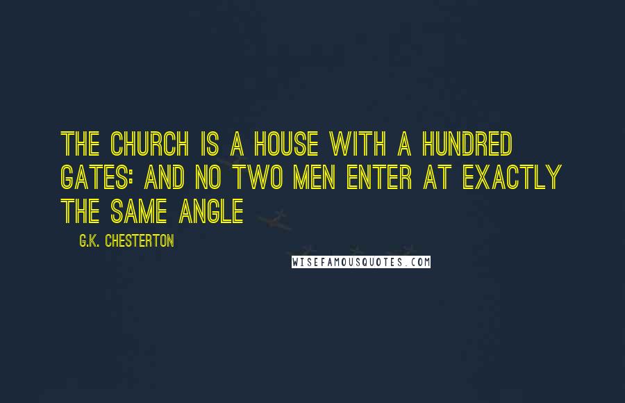 G.K. Chesterton Quotes: The Church is a house with a hundred gates: and no two men enter at exactly the same angle