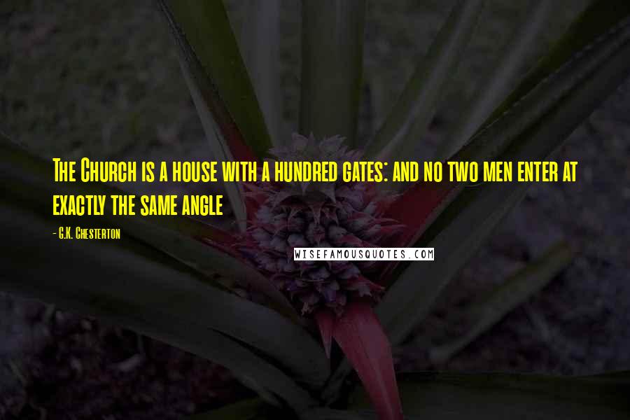 G.K. Chesterton Quotes: The Church is a house with a hundred gates: and no two men enter at exactly the same angle