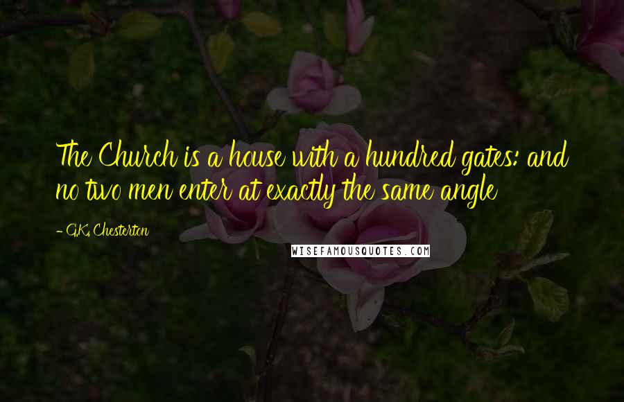 G.K. Chesterton Quotes: The Church is a house with a hundred gates: and no two men enter at exactly the same angle