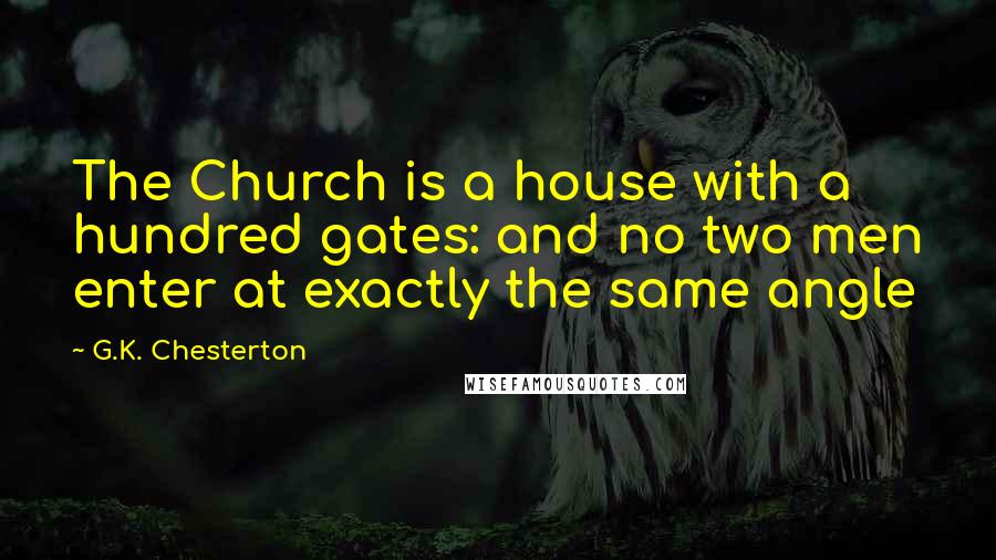 G.K. Chesterton Quotes: The Church is a house with a hundred gates: and no two men enter at exactly the same angle
