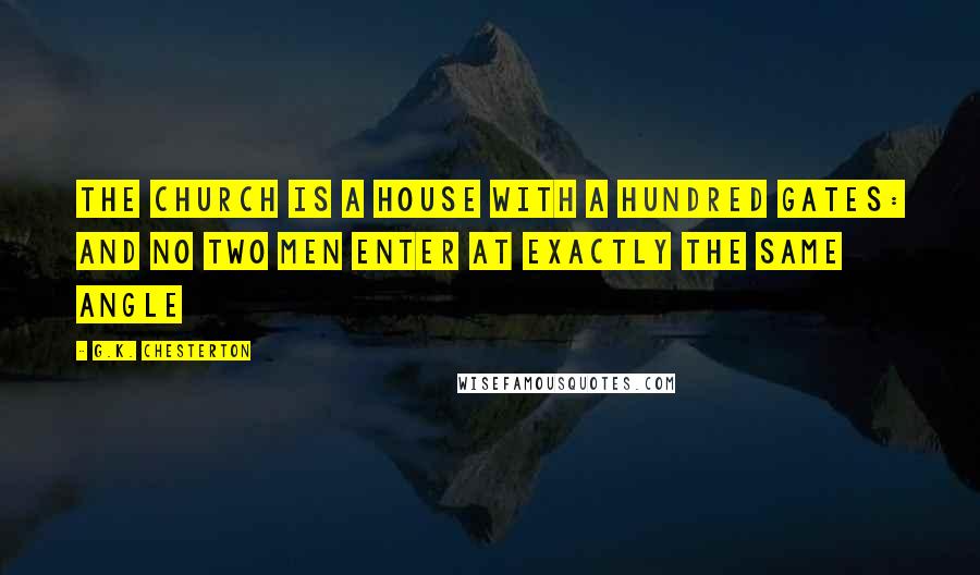 G.K. Chesterton Quotes: The Church is a house with a hundred gates: and no two men enter at exactly the same angle