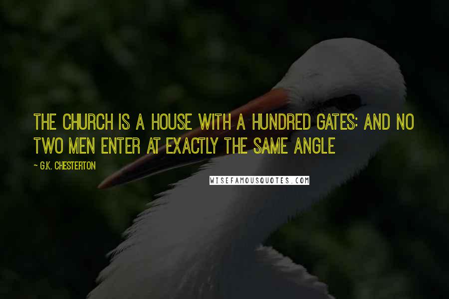 G.K. Chesterton Quotes: The Church is a house with a hundred gates: and no two men enter at exactly the same angle