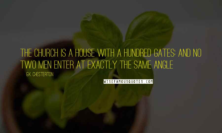 G.K. Chesterton Quotes: The Church is a house with a hundred gates: and no two men enter at exactly the same angle