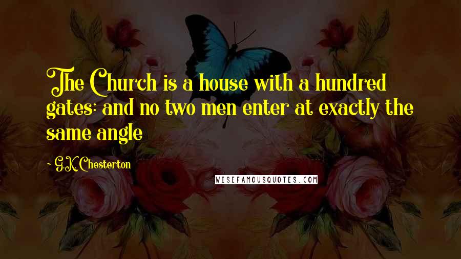 G.K. Chesterton Quotes: The Church is a house with a hundred gates: and no two men enter at exactly the same angle