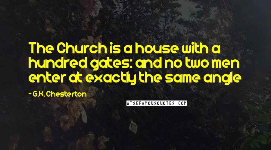 G.K. Chesterton Quotes: The Church is a house with a hundred gates: and no two men enter at exactly the same angle
