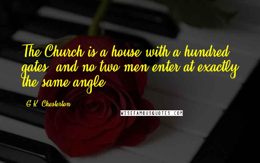 G.K. Chesterton Quotes: The Church is a house with a hundred gates: and no two men enter at exactly the same angle