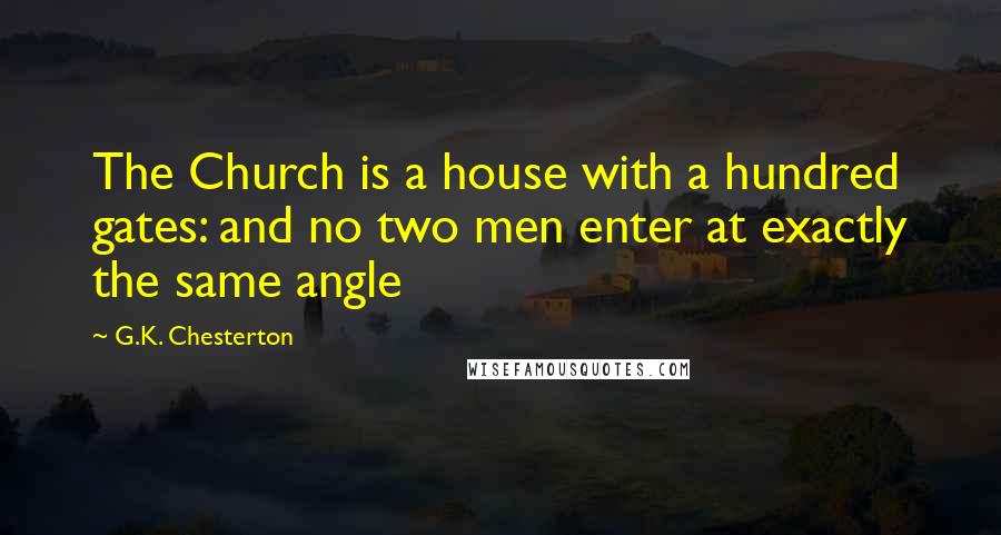 G.K. Chesterton Quotes: The Church is a house with a hundred gates: and no two men enter at exactly the same angle