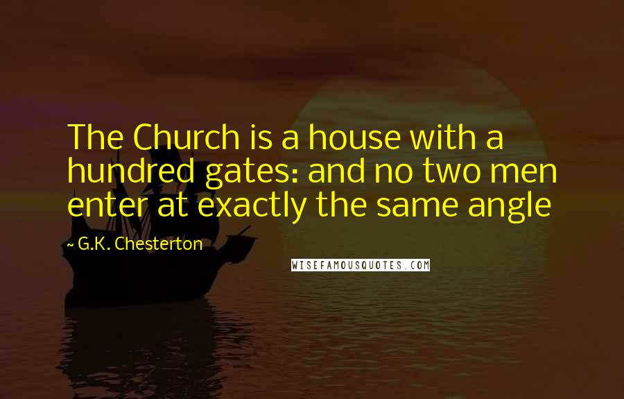 G.K. Chesterton Quotes: The Church is a house with a hundred gates: and no two men enter at exactly the same angle