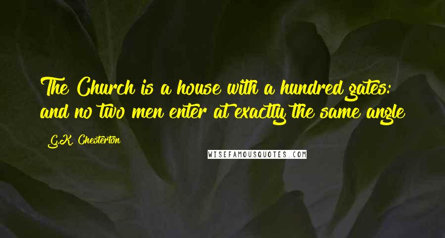 G.K. Chesterton Quotes: The Church is a house with a hundred gates: and no two men enter at exactly the same angle