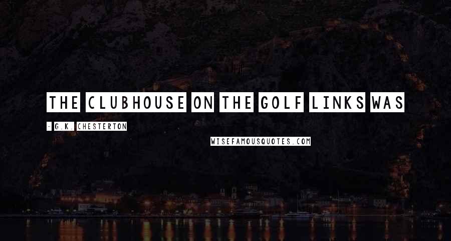 G.K. Chesterton Quotes: The clubhouse on the golf links was