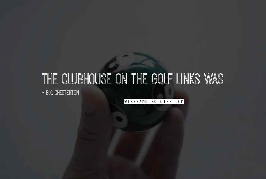 G.K. Chesterton Quotes: The clubhouse on the golf links was