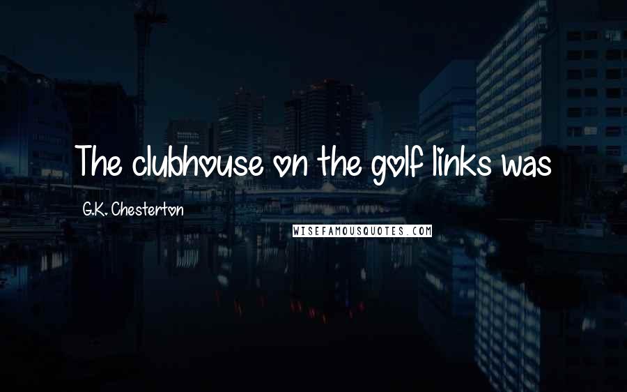 G.K. Chesterton Quotes: The clubhouse on the golf links was