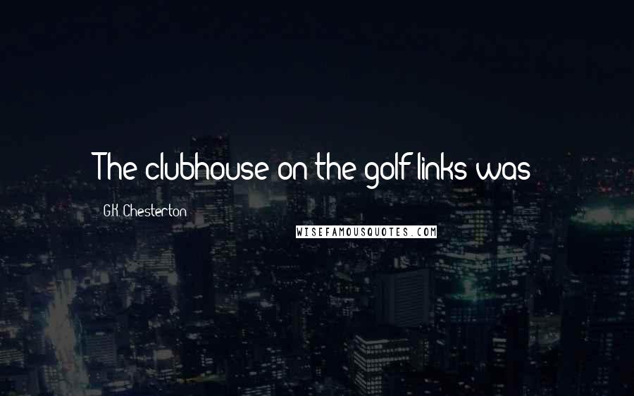 G.K. Chesterton Quotes: The clubhouse on the golf links was