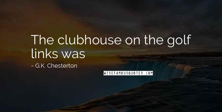 G.K. Chesterton Quotes: The clubhouse on the golf links was