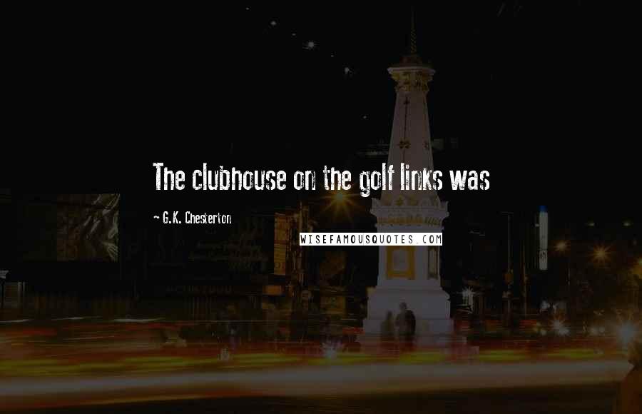 G.K. Chesterton Quotes: The clubhouse on the golf links was