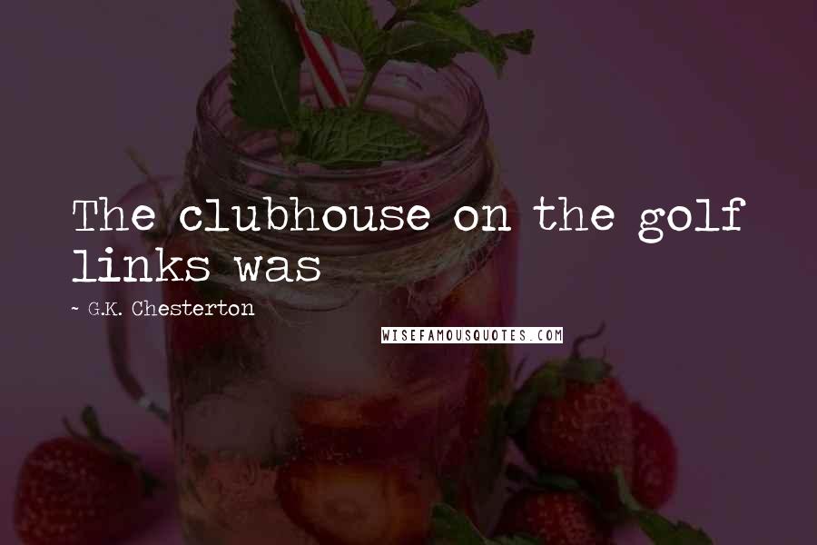 G.K. Chesterton Quotes: The clubhouse on the golf links was