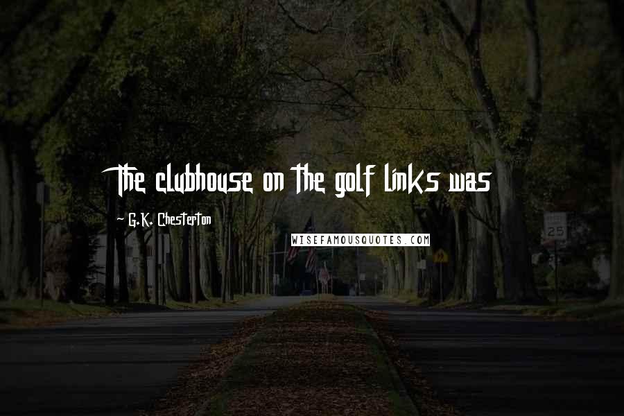 G.K. Chesterton Quotes: The clubhouse on the golf links was