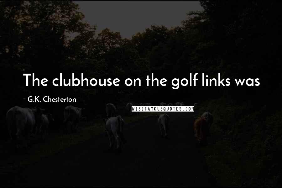 G.K. Chesterton Quotes: The clubhouse on the golf links was