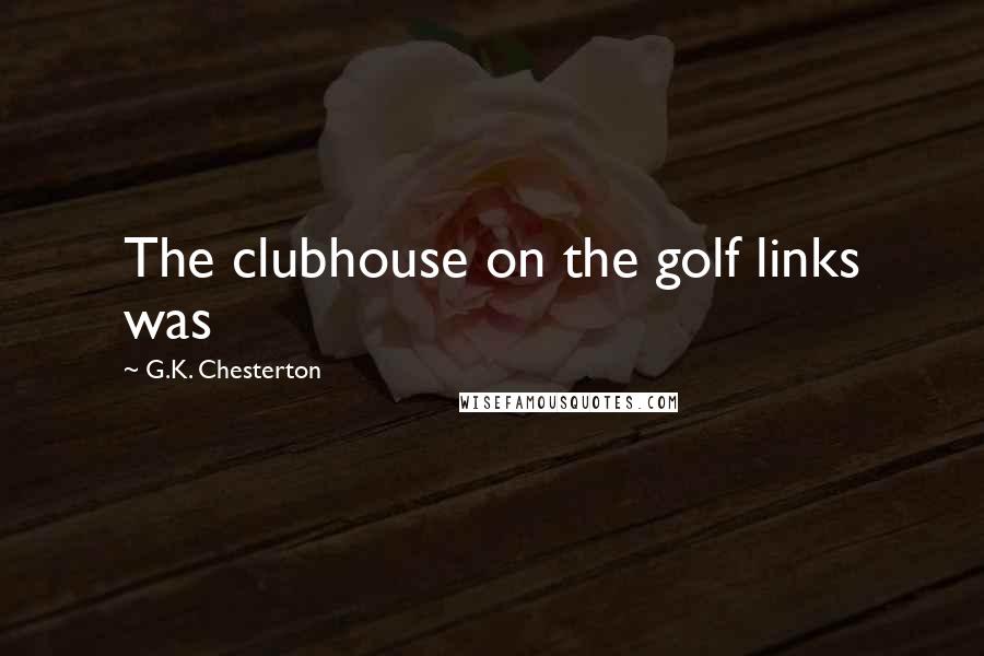 G.K. Chesterton Quotes: The clubhouse on the golf links was