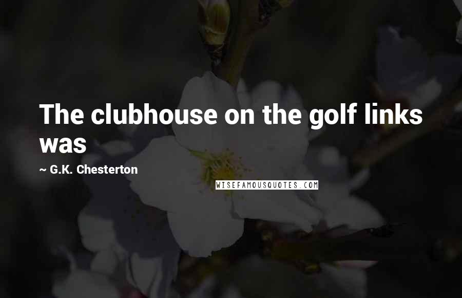 G.K. Chesterton Quotes: The clubhouse on the golf links was