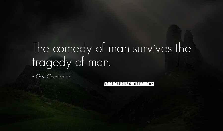 G.K. Chesterton Quotes: The comedy of man survives the tragedy of man.