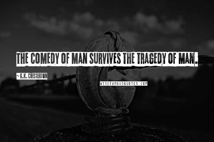 G.K. Chesterton Quotes: The comedy of man survives the tragedy of man.