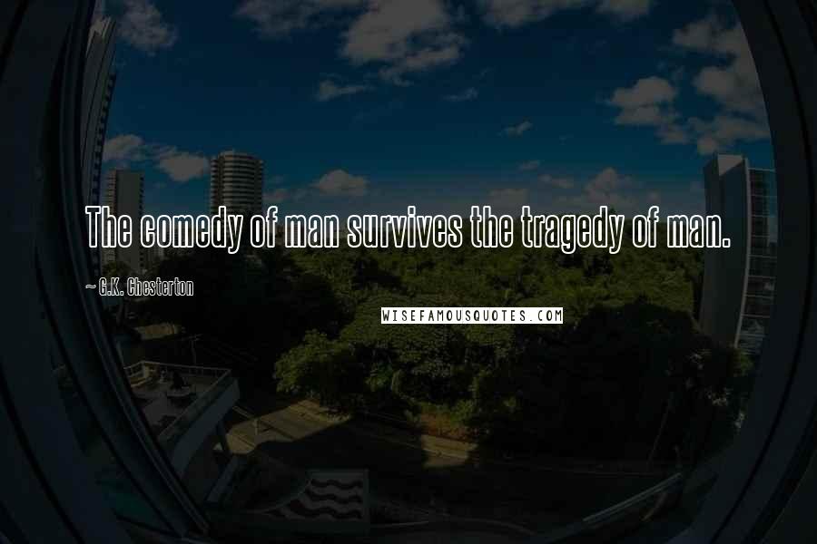 G.K. Chesterton Quotes: The comedy of man survives the tragedy of man.