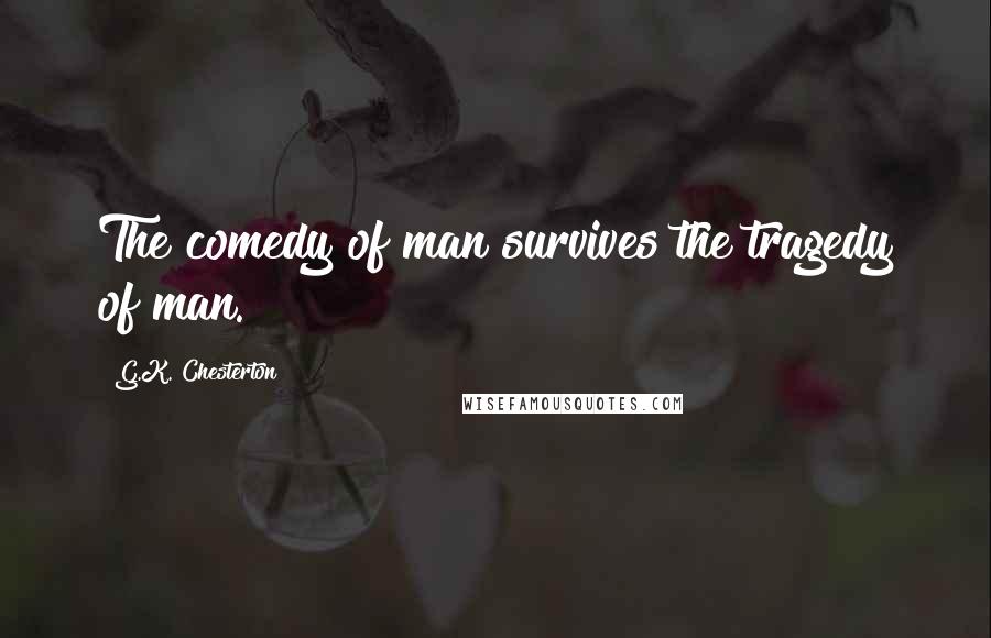 G.K. Chesterton Quotes: The comedy of man survives the tragedy of man.