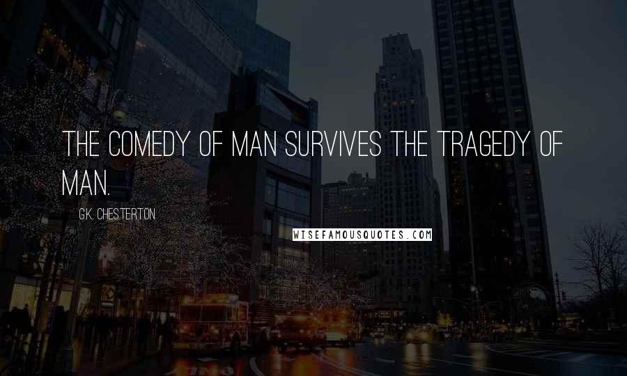 G.K. Chesterton Quotes: The comedy of man survives the tragedy of man.