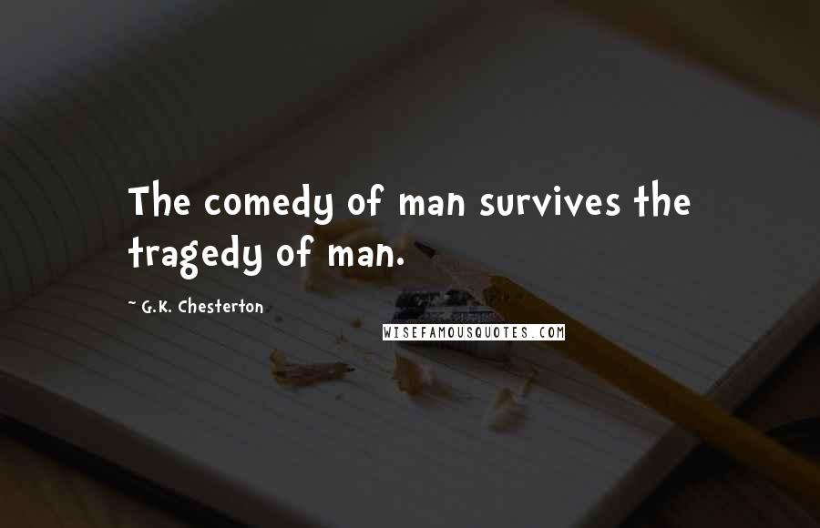 G.K. Chesterton Quotes: The comedy of man survives the tragedy of man.