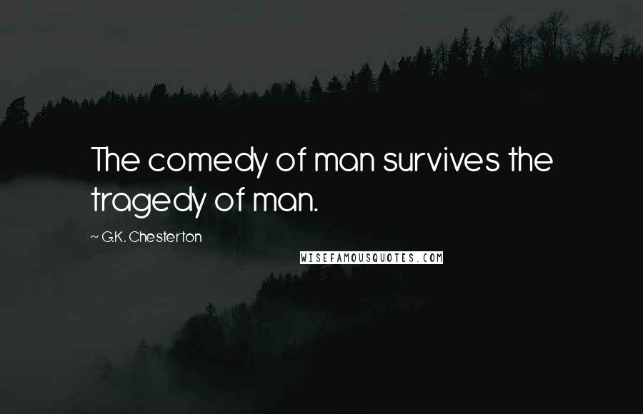 G.K. Chesterton Quotes: The comedy of man survives the tragedy of man.