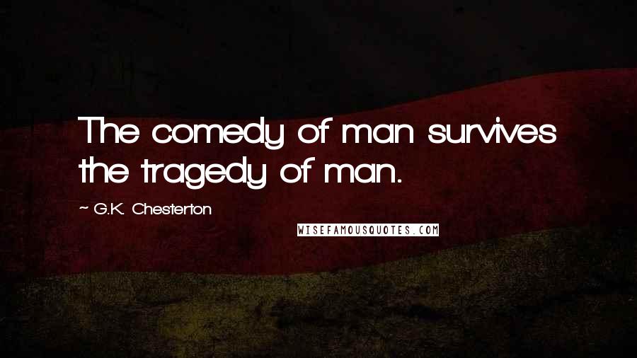 G.K. Chesterton Quotes: The comedy of man survives the tragedy of man.