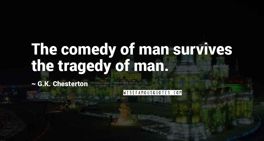 G.K. Chesterton Quotes: The comedy of man survives the tragedy of man.