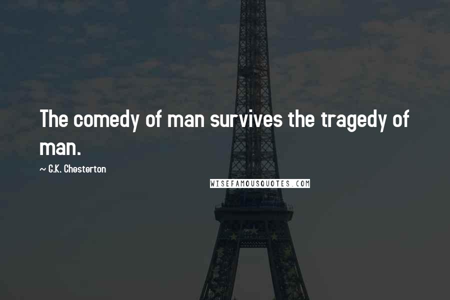 G.K. Chesterton Quotes: The comedy of man survives the tragedy of man.