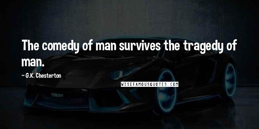 G.K. Chesterton Quotes: The comedy of man survives the tragedy of man.