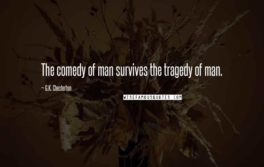 G.K. Chesterton Quotes: The comedy of man survives the tragedy of man.