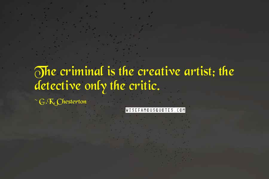 G.K. Chesterton Quotes: The criminal is the creative artist; the detective only the critic.